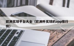 欧洲买球平台大全（欧洲杯买球的app排行榜）